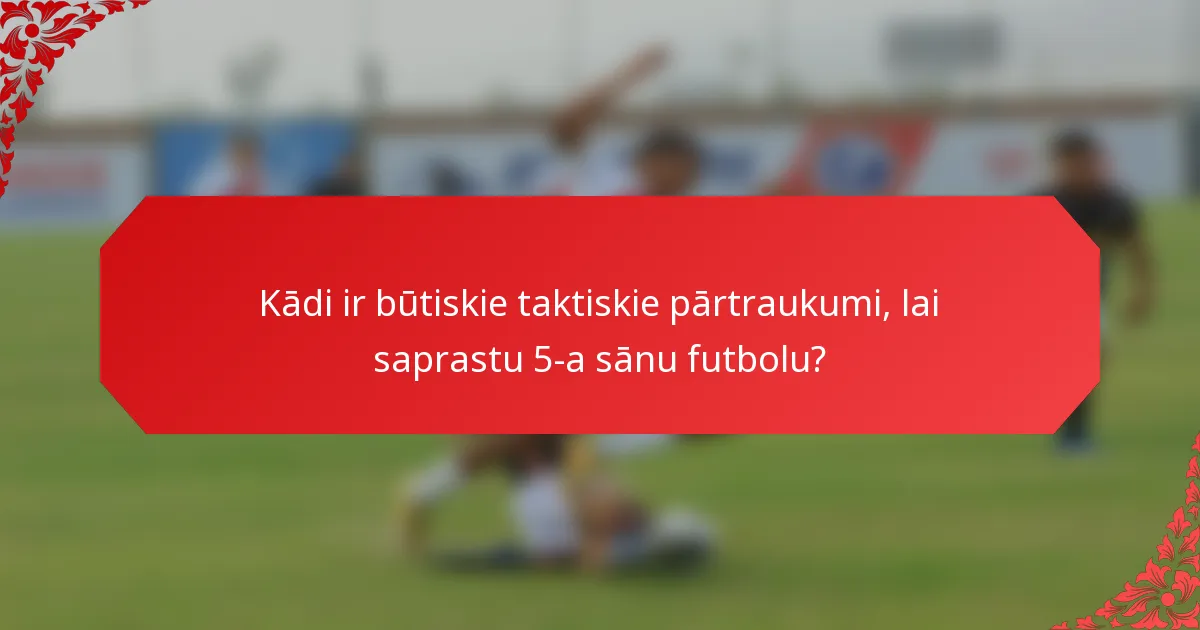 Kādi ir būtiskie taktiskie pārtraukumi, lai saprastu 5-a sānu futbolu?