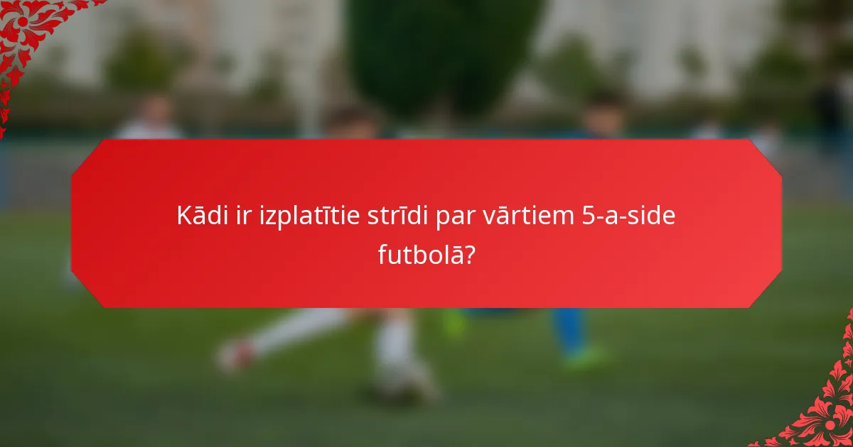 Kādi ir izplatītie strīdi par vārtiem 5-a-side futbolā?