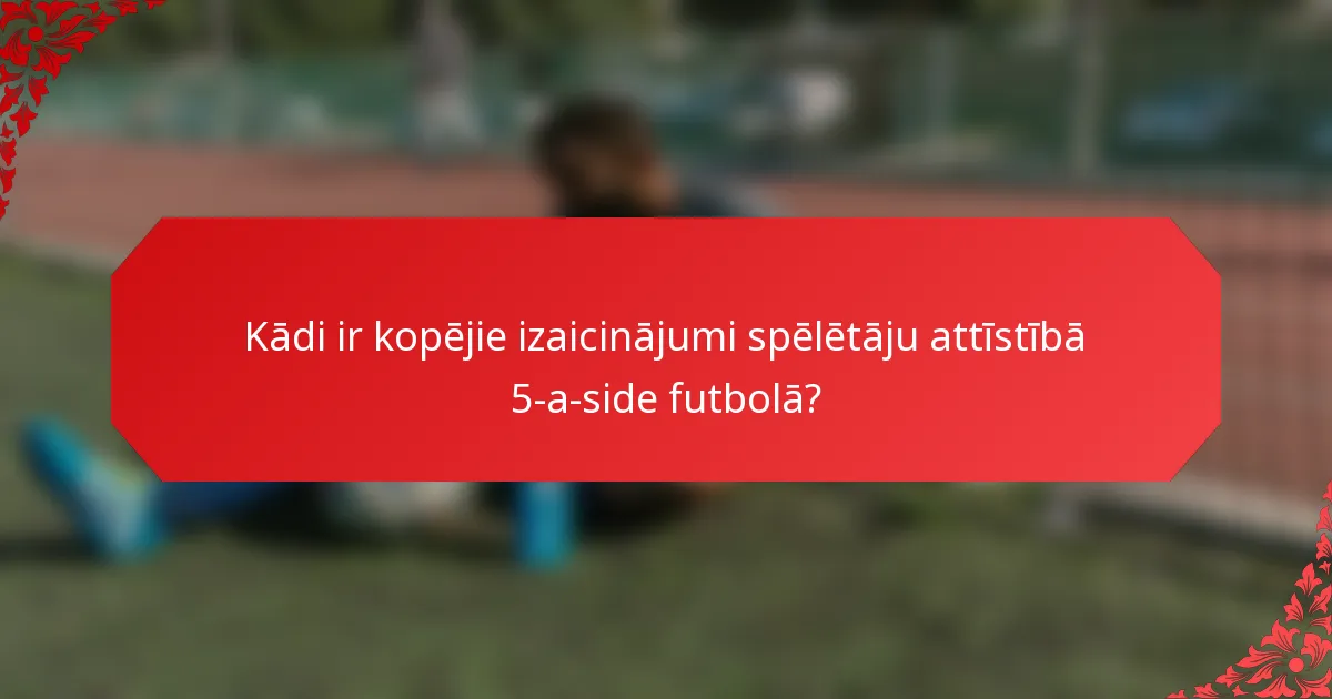 Kādi ir kopējie izaicinājumi spēlētāju attīstībā 5-a-side futbolā?