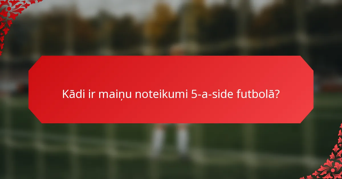 Kādi ir maiņu noteikumi 5-a-side futbolā?