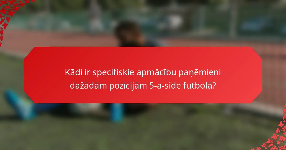 Kādi ir specifiskie apmācību paņēmieni dažādām pozīcijām 5-a-side futbolā?