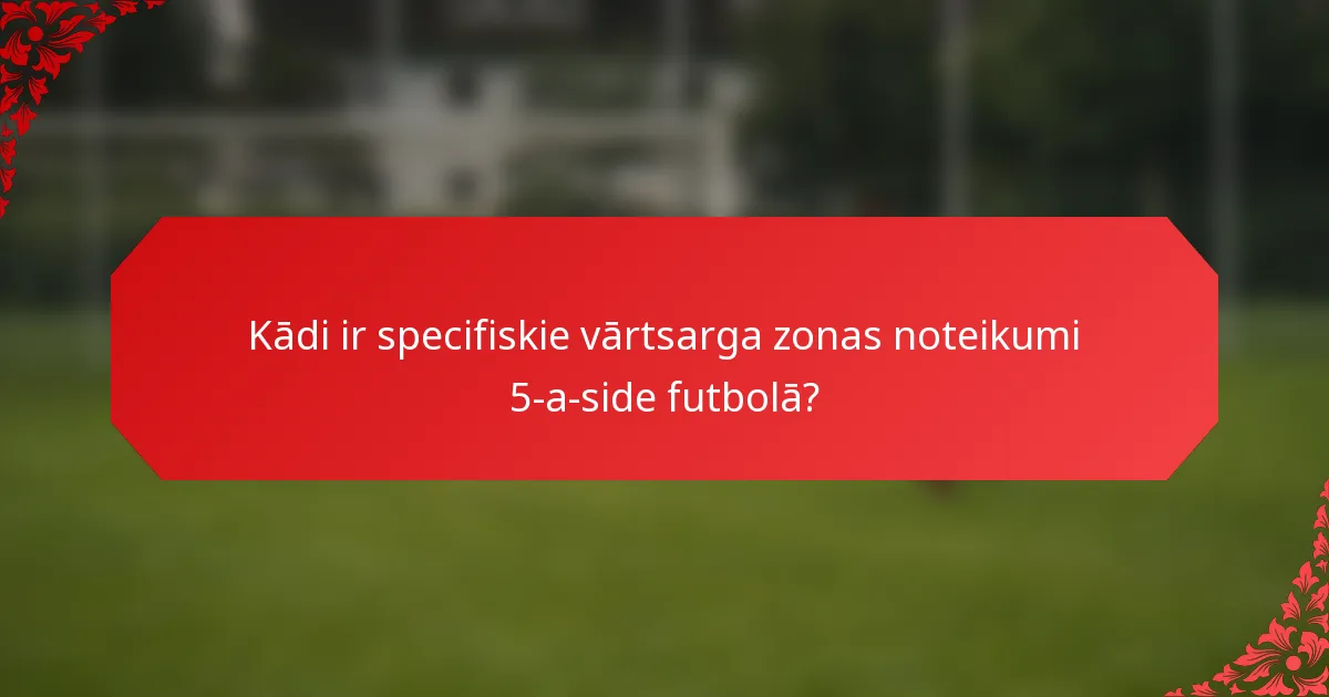 Kādi ir specifiskie vārtsarga zonas noteikumi 5-a-side futbolā?