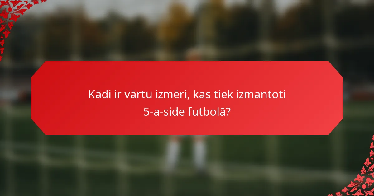 Kādi ir vārtu izmēri, kas tiek izmantoti 5-a-side futbolā?
