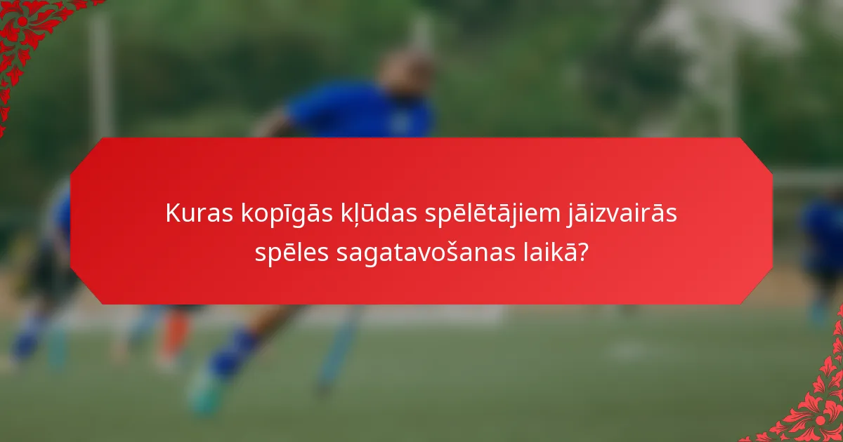 Kuras kopīgās kļūdas spēlētājiem jāizvairās spēles sagatavošanas laikā?